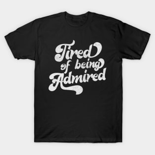 Tired Of Being Admired T-Shirt